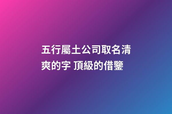 五行屬土公司取名清爽的字 頂級的借鑒-第1張-公司起名-玄機派